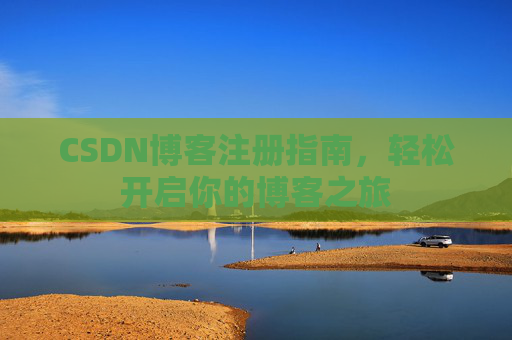 CSDN博客注册指南，轻松开启你的博客之旅